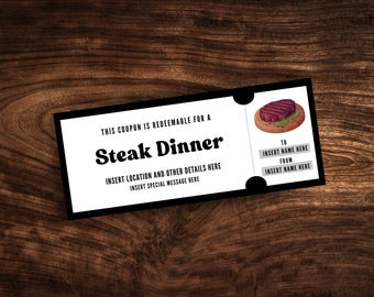 May include: A black and white coupon for a steak dinner, with text that reads "THIS COUPON IS REDEEMABLE FOR A Steak Dinner". Includes space to insert location, details, and a special message. Features an illustration of a steak.