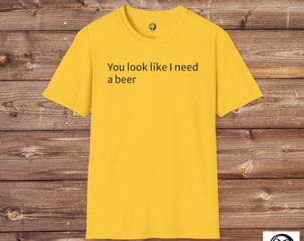 You Look Like I Need a Beer T-Shirt