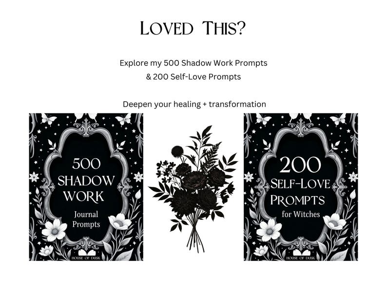 May include: Black and white graphic with text reading "LOVED THIS?" and "Explore my 500 Shadow Work Prompts & 200 Self-Love Prompts." Two books with floral frames and text: "500 Shadow Work Journal Prompts" and "200 Self-Love Prompts for Witches."