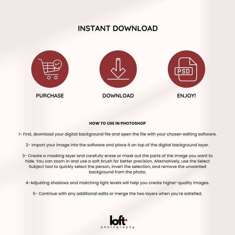 May include: An image with the text "INSTANT DOWNLOAD" and three circular icons: a shopping cart, a downward arrow, and a PSD file icon. Below the icons are the words "PURCHASE", "DOWNLOAD", and "ENJOY!". Instructions on how to use in Photoshop are also included.