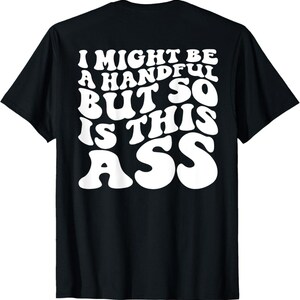 I Might Be A Handful Shirt