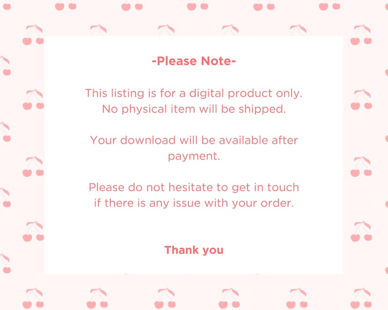 May include: A white rectangular card with the text "-Please Note-" and other text in a pink cherry pattern background. The text on the card says this listing is for a digital product only, and no physical item will be shipped.