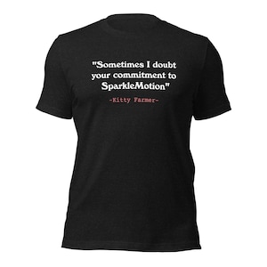 May include: Black t-shirt with white text that reads "Sometimes I doubt your commitment to SparkleMotion" -Kitty Farmer-