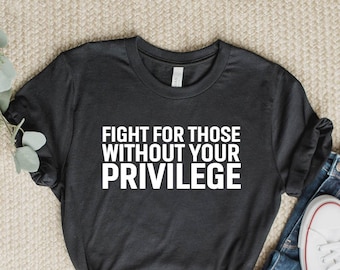 Fight for those without your privilege shirt, Activist Shirt, Civil Rights Shirt, BLM Shirt, Equality Shirt, Human rights shirt, Equality.