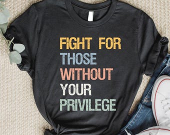 Fight for those without your privilege shirt, Activist Shirt, Civil Rights Shirt, BLM Shirt, Equality Shirt, Human rights shirt, Equality.
