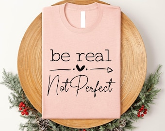Be Real Not Perfect Shirt, Positive T Shirt Gift, Motivation T-shirt, Inspirational Tee, Motivational Saying, Shirt With Saying,Gift for Mom