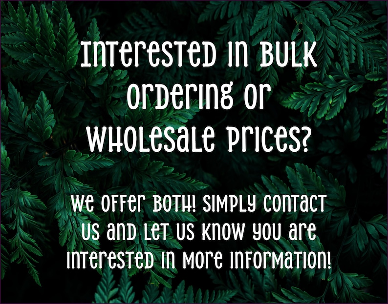 May include: Text on a green leafy background that reads: "Interested in bulk ordering or wholesale prices? We offer both! Simply contact us and let us know you are interested in more information!"