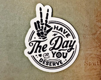 Have the Day You Deserve Sticker - Funny Waterproof Vinyl