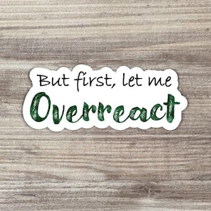 May include: White sticker with black text that reads "But first, let me overreact" in green letters.