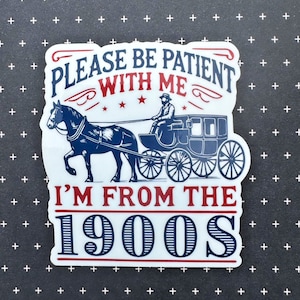 Please be patient with me- I&#39;m from the 1900&#39;s Sticker, funny sticker, waterproof sticker, vintage sticker