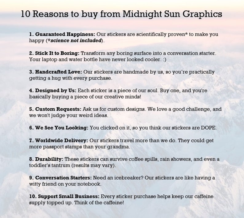 May include: A list of 10 reasons to buy stickers from Midnight Sun Graphics. The list includes reasons like guaranteed happiness, handcrafted love, custom requests, worldwide delivery, and support small business.