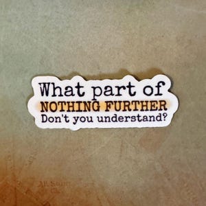 May include: White sticker with black text that reads "What part of NOTHING FURTHER Don't you understand?" The text "NOTHING FURTHER" is underlined in orange.