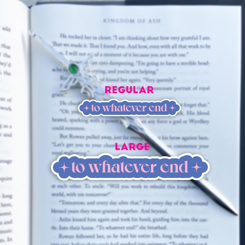 May include: A close-up of a book with the text "Kingdom of Ash" on the cover. A silver bookmark with a green gem is placed on the page. The bookmark has two blue and pink stickers with the text "to whatever end" on them. The text on the stickers is in a bold, white font.