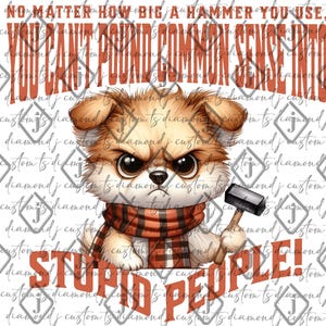 May include: A digital illustration of an irate cartoon dog with a hammer, wearing a plaid scarf. The image includes the text: "NO MATTER HOW BIG A HAMMER YOU USE, YOU CAN'T POUND COMMON SENSE INTO STUPID PEOPLE!"