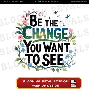 Bądź zmianą, którą chcesz zobaczyć, projekt inspirującego cytatu w formacie PNG, pobieranie cyfrowe kwiatów, sztuka motywacyjna, clipart natury, projekt sublimacji