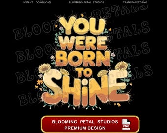 You Were Born To Shine, Png Digital Download, Motivational Art Print, Inspirational Quote Png, Floral Clipart Designs, Sublimation Design