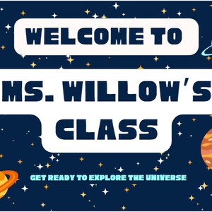 May include: A blue and white space-themed classroom welcome sign with the text "Welcome to Ms. Willow's Class Get Ready to Explore the Universe". The sign is decorated with planets and stars.