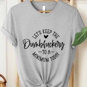 Sassy Funny T-Shirt, Let&#39;s Keep the Dumbf*ckery to a Minimum Today Graphic Tee, Sarcastic Shirt, Gift for Her, Witty Shirt