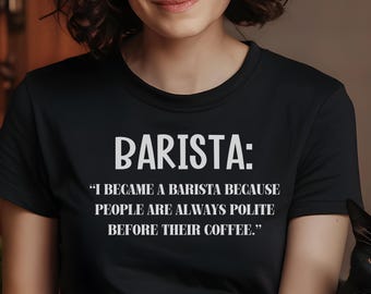 May include: Black t-shirt with white text that reads "BARISTA: "I became a barista because people are always polite before their coffee."