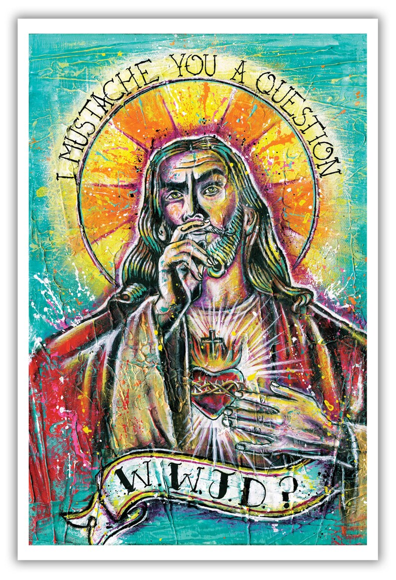 May include: A colorful painting of Jesus with a mustache, holding his hand to his chin and looking thoughtfully at the viewer. The painting has a bright yellow halo around Jesus' head and a red heart with a crown of thorns and a cross on his chest. The text "I mustache you a question" is written in a circle around Jesus' head and the text "WWJD?" is written on a banner below Jesus.