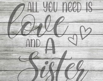 All You Need Is Love & A Sister - SVG and JPEG - Instant Download