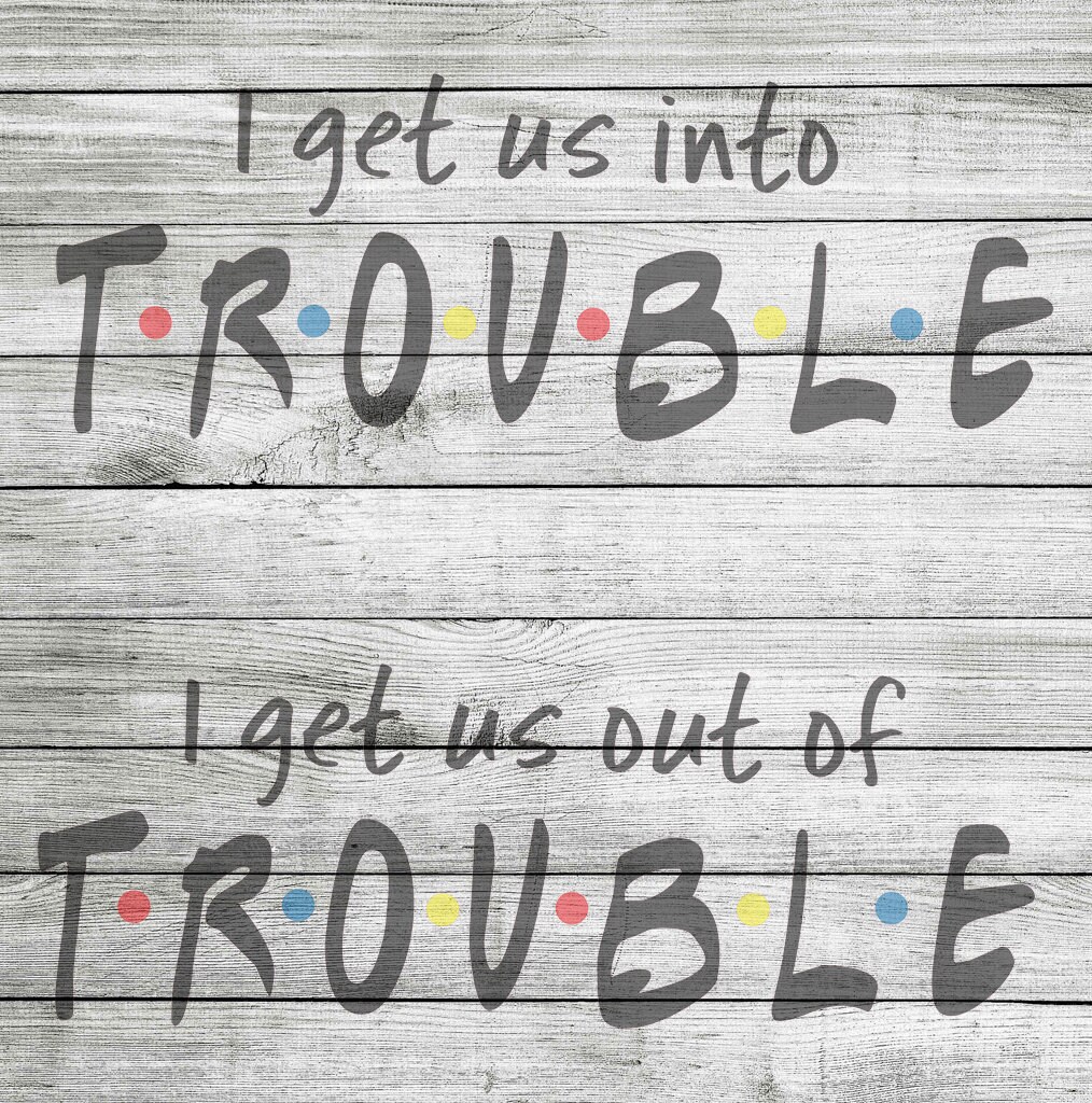 i get us out of trouble