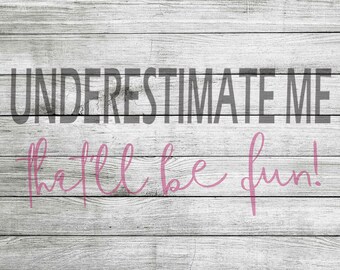 Underestimate Me... That'll be fun! SVG and JPEG - Instant Download