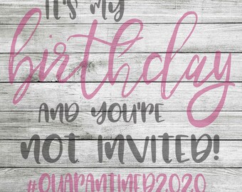 It's my birthday and you're not invited #quarantined2020 SVG & JPEG - Instant Download