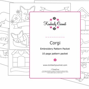 May include: A black and white line drawing embroidery pattern packet for a Corgi dog. The packet includes 10 pages of patterns and is titled "Corgi Embroidery Pattern Packet". The packet is designed by Kimberly Ouimet.