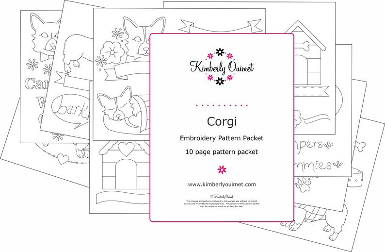 May include: A black and white line drawing embroidery pattern packet for a Corgi dog. The packet includes 10 pages of patterns and is titled "Corgi Embroidery Pattern Packet". The packet is designed by Kimberly Ouimet.