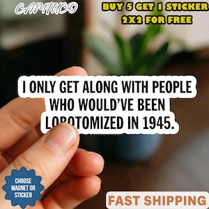 May include: A white sticker with black text that reads, "I ONLY GET ALONG WITH PEOPLE WHO WOULD'VE BEEN LOPOTOMIZED IN 1945." The sticker also has the text "CHOOSE MAGNET OR STICKER" and the brand name "CAMTUCO".