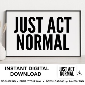 May include: A framed print with the words "JUST ACT NORMAL" in bold black letters on a white background. Below the print are the words "INSTANT DIGITAL DOWNLOAD". A small graphic with the words "JUST ACT NORMAL" is in the lower right corner.
