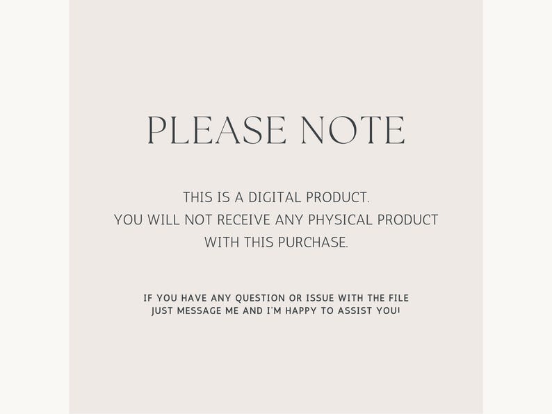 May include: A light beige digital graphic with dark gray text that reads: PLEASE NOTE. THIS IS A DIGITAL PRODUCT. YOU WILL NOT RECEIVE ANY PHYSICAL PRODUCT WITH THIS PURCHASE. IF YOU HAVE ANY QUESTION OR ISSUE WITH THE FILE JUST MESSAGE ME AND I'M HAPPY TO ASSIST YOU!