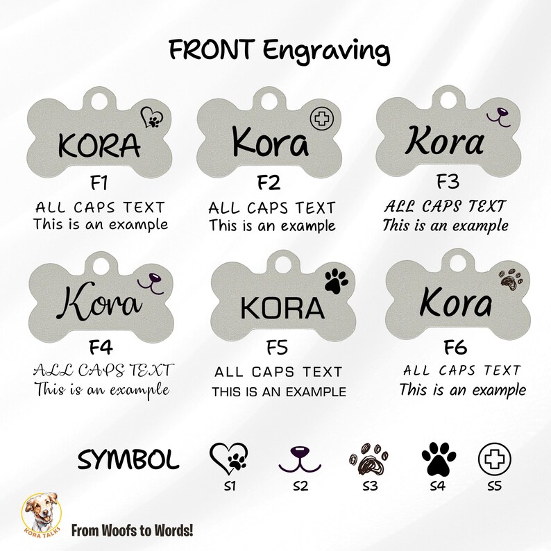 May include: Six different styles of dog tag bone-shaped pet ID tags with the name "Kora" engraved on each. The tags feature different font styles and symbols, including a heart, paw prints, and a plus sign. The text "F1", "F2", "F3", "F4", "F5", and "F6" are below each tag. The text "ALL CAPS TEXT This is an example" is below the first three tags. The text "ALL CAPS TEXT THIS IS AN EXAMPLE" is below the fourth tag. The text "ALL CAPS TEXT This is an example" is below the fifth and sixth tags. The text "SYMBOL" is below the six symbols. The symbols are a heart with a paw print inside, a nose, three paw prints, a paw print, and a plus sign. The text "From Woofs to Words!" is at the bottom of the image.