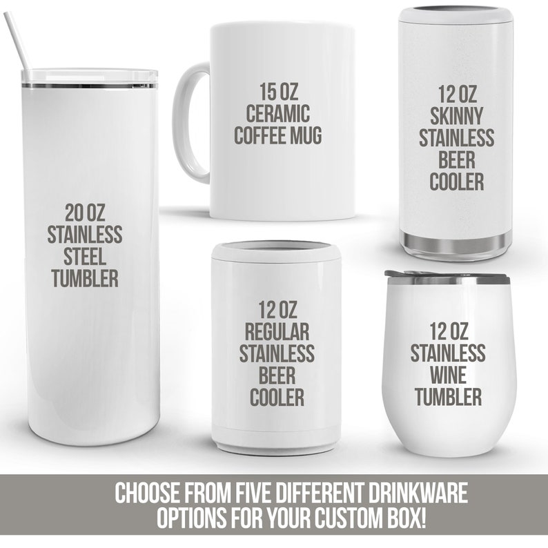 May include: Five different drinkware options for a custom box.  A white ceramic coffee mug with the text "15 oz Ceramic Coffee Mug". A white stainless steel tumbler with the text "20 oz Stainless Steel Tumbler". A white stainless steel beer cooler with the text "12 oz Skinny Stainless Beer Cooler". A white stainless steel beer cooler with the text "12 oz Regular Stainless Beer Cooler". A white stainless steel wine tumbler with the text "12 oz Stainless Wine Tumbler".