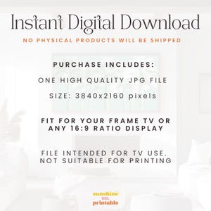 May include: Text overlay on a white background with a blurred image of palm trees in the background. The text reads "Instant Digital Download", "No Physical Products Will Be Shipped", "Purchase Includes: One High Quality JPG File", "Size: 3840x2160 pixels", "Fit for your frame TV or any 16:9 ratio display", "File intended for TV use. Not suitable for printing", and "sunshine co. printable".