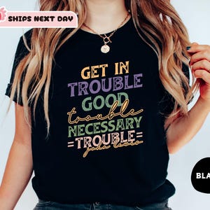 Get in Trouble Shirt, Good Tshirt, Necessary Trouble Shirt, Civil Rights Icon, Protest Tshirt, Trouble Shirt, Black history shirt