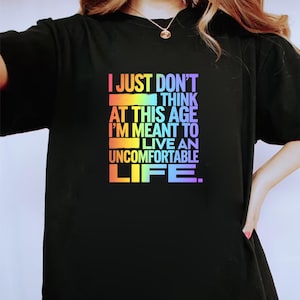 I Just Don&#39;t Think At This Age I&#39;m Meant To Live Uncomfortable Life shirt