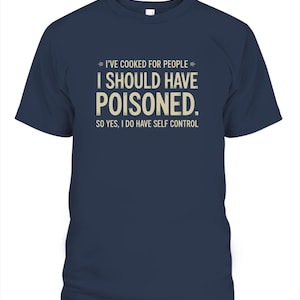 I&#39;ve Cooked For People I Should Have Poisoned So Yes I Do T-Shirt