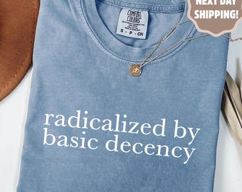 Comfort Colors® Radicalized by basic decency Comfort Colors® Shirt, Political Protest Shirt, Feminist Activist Gift, Liberal Unisex Tee