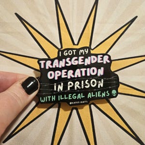 I got my transgender operation in prison with illegal aliens *CHARITY* sticker or magnet | political, trans, lgbtq+