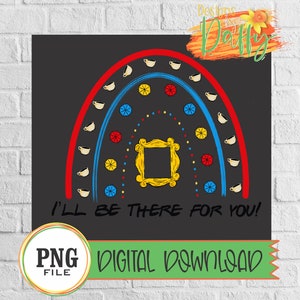 I’ll be there for you, Friends Boho Rainbow, Digital Transfer, Sublimation, Digital Download, PNG File