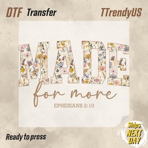 May include: DTF transfer with the words "MADE for more" in a floral design. The text "Ephesians 2:10" is below the words. The words "Ready to press" and "Ships NEXT DAY" are also visible.