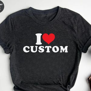 I Love Custom Shirt, Personalized I Love Shirt, I Heart Custom Shirt, Custom Valentines Day Gift, Custom I Love Shirt, I Love Shirt