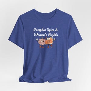 May include: A blue t-shirt with the text "Pumpkin Spice & Women's Rights" in white. A cartoon pumpkin and a slice of pie with faces are holding hands.