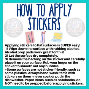May include: A graphic with instructions on how to apply stickers to flat surfaces. The text reads "How to Apply Stickers" and includes steps like wiping down the surface with rubbing alcohol, letting the surface dry completely, and removing the backing on the sticker. The graphic also includes a note that some surfaces are not sticker-friendly, such as some plastics.