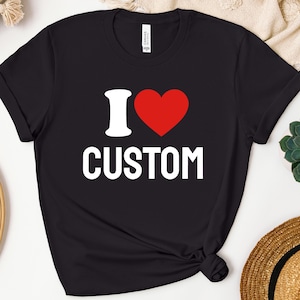 I Love Custom Shirt, Personalized I Love Shirt, I Heart Custom Shirt, Custom Valentines Day Gift, Custom I Love Shirt, Gift , I Love Shirt