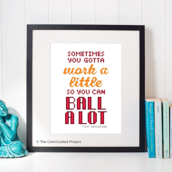 Sometimes You Gotta Work a Little so You Can Ball a Lot - Tom Haverford Quote Cross Stitch Pattern