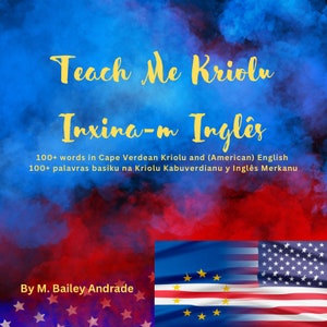 May include: A book cover with a red, white, and blue watercolor background. The title is "Teach Me Kriolu Inxina-m Inglês" in yellow text. The subtitle is "100+ words in Cape Verdean Kriolu and (American) English 100+ palavras basiku na Kriolu Kabuverdianu y Inglês Merkanu". The author is "By M. Bailey Andrade". The cover also features the flags of Cape Verde and the United States.