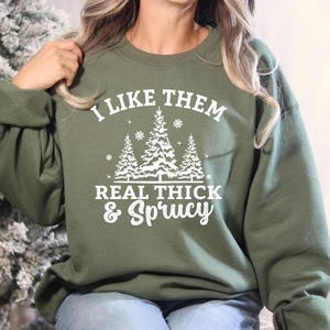 I Like Them Real Thick and Sprucy Christmas, comfort colors, crewneck, hoodie
